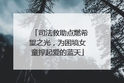 司法救助点燃希望之光，为困境女童撑起爱的蓝天