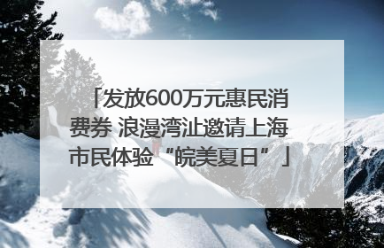 发放600万元惠民消费券 浪漫湾沚邀请上海市民体验“皖美夏日”