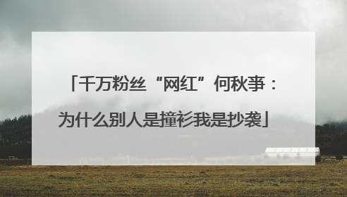 千万粉丝“网红”何秋亊：为什么别人是撞衫我是抄袭