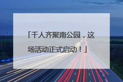 千人齐聚南公园，这场活动正式启动！