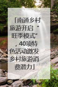 南通乡村旅游开启“旺季模式”，40项特色活动激发乡村旅游消费潜力
