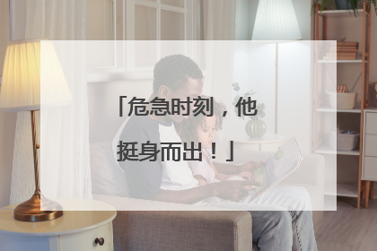 危急时刻，他挺身而出！