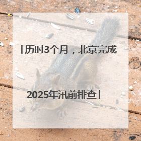 历时3个月，北京完成2025年汛前排查