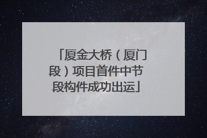 厦金大桥（厦门段）项目首件中节段构件成功出运