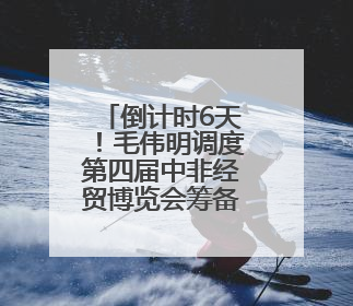 倒计时6天！毛伟明调度第四届中非经贸博览会筹备情况