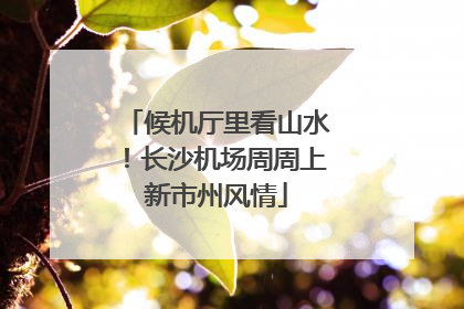 候机厅里看山水！长沙机场周周上新市州风情