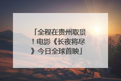 全程在贵州取景！电影《长夜将尽》今日全球首映