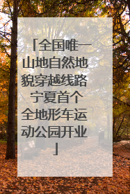 全国唯一山地自然地貌穿越线路 宁夏首个全地形车运动公园开业