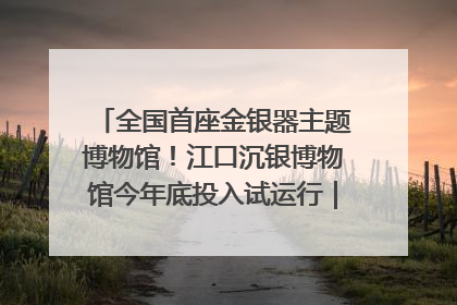 全国首座金银器主题博物馆！江口沉银博物馆今年底投入试运行｜万千气象看四川