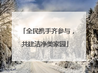 全民携手齐参与，共建洁净美家园