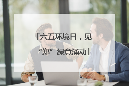 六五环境日，见“郑”绿意涌动