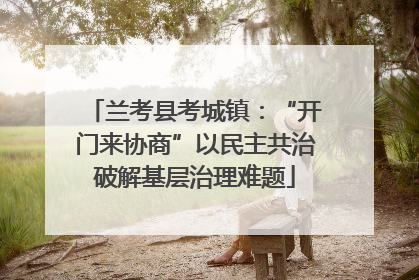兰考县考城镇：“开门来协商”以民主共治破解基层治理难题