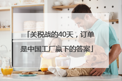 关税战的40天，订单是中国工厂赢下的答案