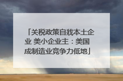 关税政策自戕本土企业 美小企业主：美国成制造业竞争力低地