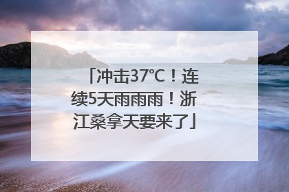 冲击37℃！连续5天雨雨雨！浙江桑拿天要来了