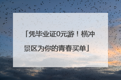凭毕业证0元游！横冲景区为你的青春买单