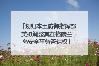 划归本土防御指挥部 美拟调整其在格陵兰岛安全事务管辖权
