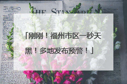 刚刚！福州市区一秒天黑！多地发布预警！