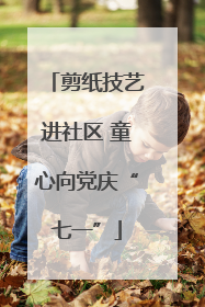 剪纸技艺进社区 童心向党庆“七一”