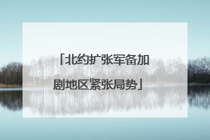 北约扩张军备加剧地区紧张局势