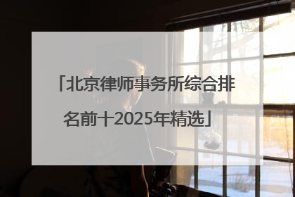 北京律师事务所综合排名前十2025年精选
