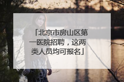 北京市房山区第一医院招聘，这两类人员均可报名