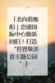 北向看衡阳｜崇盛国际中心焕新回归！打造“世界级美食主题公园”