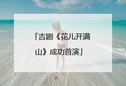 吉剧《花儿开满山》成功首演