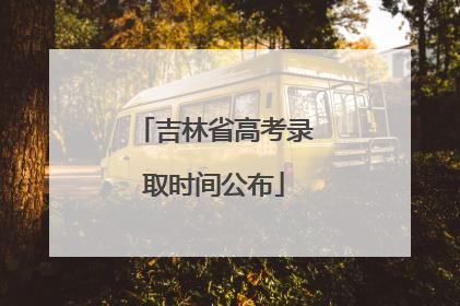 吉林省高考录取时间公布