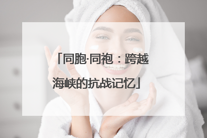 同胞·同袍：跨越海峡的抗战记忆