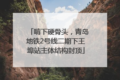 啃下硬骨头，青岛地铁2号线二期下王埠站主体结构封顶