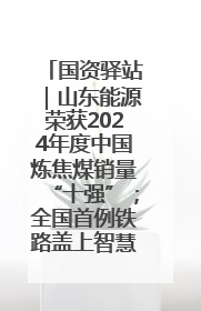 国资驿站｜山东能源荣获2024年度中国炼焦煤销量“十强”；全国首例铁路盖上智慧物流园钢结构主体完工