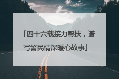 四十六载接力帮扶，谱写警民情深暖心故事
