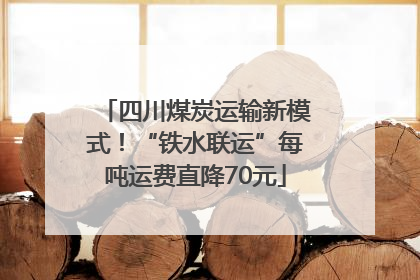 四川煤炭运输新模式！“铁水联运”每吨运费直降70元