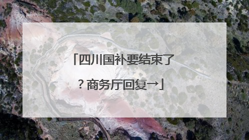 四川国补要结束了？商务厅回复→