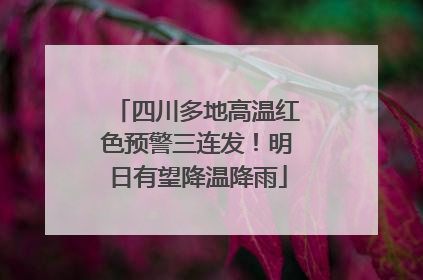 四川多地高温红色预警三连发！明日有望降温降雨
