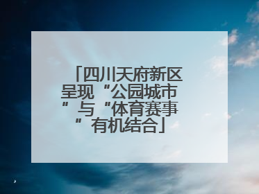 四川天府新区呈现“公园城市”与“体育赛事”有机结合