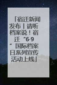 宿迁新闻发布丨请听档案说！宿迁“6·9”国际档案日系列宣传活动上线