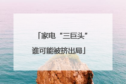 家电“三巨头”谁可能被挤出局