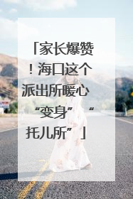 家长爆赞！海口这个派出所暖心“变身”“托儿所”