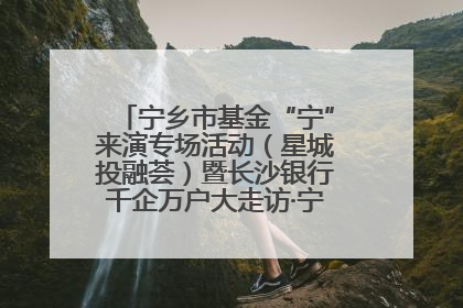 宁乡市基金“宁”来演专场活动（星城投融荟）暨长沙银行千企万户大走访·宁乡专场活动举行