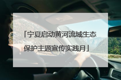 宁夏启动黄河流域生态保护主题宣传实践月