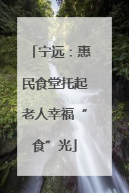 宁远：惠民食堂托起老人幸福“食”光