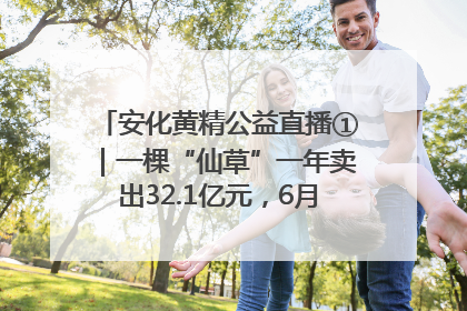 安化黄精公益直播①｜一棵“仙草”一年卖出32.1亿元，6月26日10:00新湖南直播揭秘安化黄精变黄金的“密码”