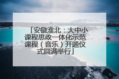安徽淮北：大中小课程思政一体化示范课程（音乐）开题仪式圆满举行