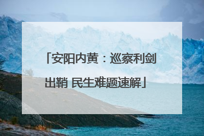 安阳内黄：巡察利剑出鞘 民生难题速解