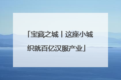 宝藏之城丨这座小城织就百亿汉服产业