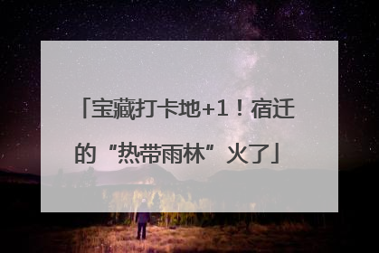 宝藏打卡地+1！宿迁的“热带雨林”火了