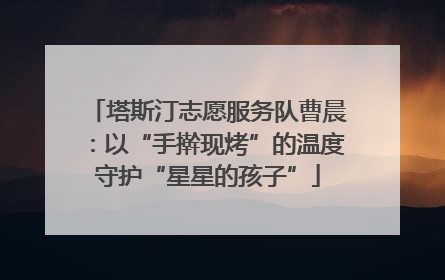 塔斯汀志愿服务队曹晨：以“手擀现烤”的温度守护“星星的孩子”