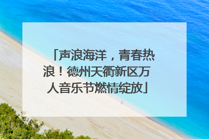 声浪海洋，青春热浪！德州天衢新区万人音乐节燃情绽放